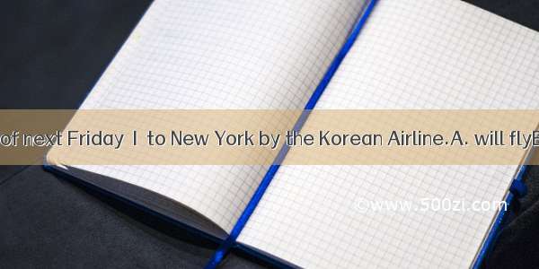 At this time of next Friday  I  to New York by the Korean Airline.A. will flyB. will be fl