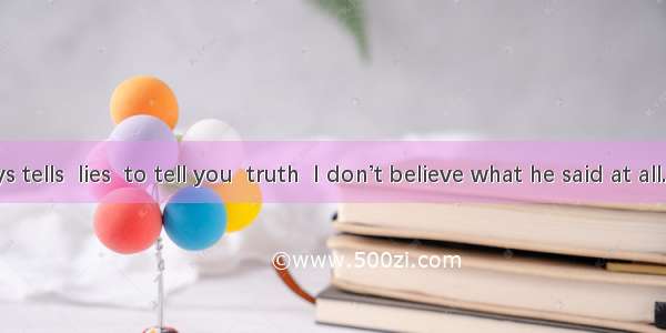 He always tells  lies  to tell you  truth  I don’t believe what he said at all.A. /; /B. t