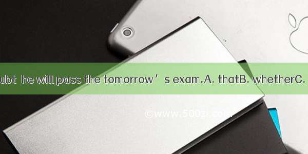 I don\'t doubt  he will pass the tomorrow’s exam.A. thatB. whetherC. ifD. which