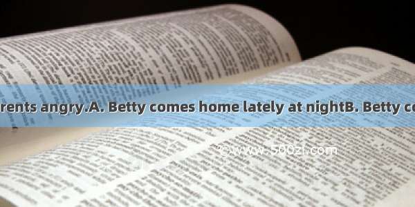 made both her parents angry.A. Betty comes home lately at nightB. Betty coming home late a