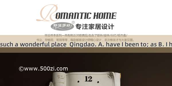 Never before  such a wonderful place  Qingdao. A. have I been to; as B. I have been to; li