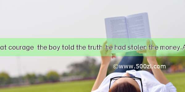 It was with great courage  the boy told the truth  he had stolen the money.A. that; thatB.