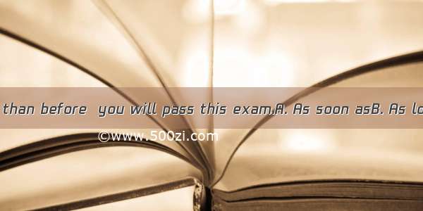 you work harder than before  you will pass this exam.A. As soon asB. As long asC. As ifD.