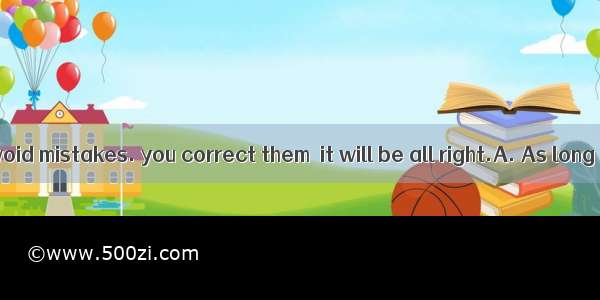 It is hard to avoid mistakes. you correct them  it will be all right.A. As long asB. Alth