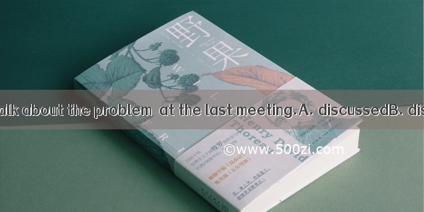 We are going to talk about the problem  at the last meeting.A. discussedB. discussingC. to