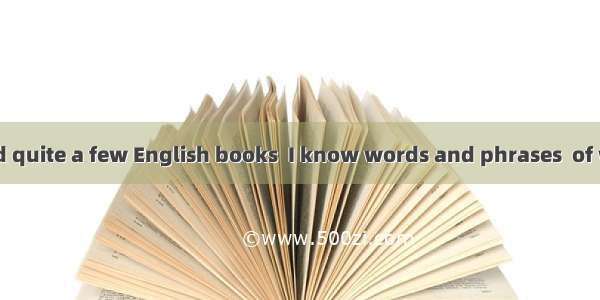 Since I have read quite a few English books  I know words and phrases  of which the majori