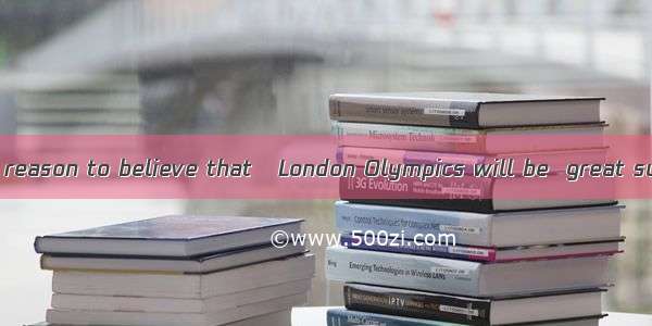 We have every reason to believe that   London Olympics will be  great success. A. a; /