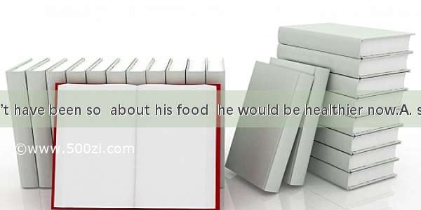 If he shouldn’t have been so  about his food  he would be healthier now.A. specialB. curio