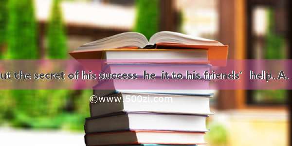 When asked about the secret of his success  he  it to his friends’help. A. belongedB. dona