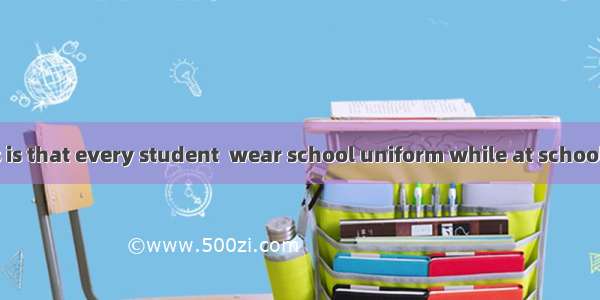 One of the rules is that every student  wear school uniform while at school.A. mightB. cou