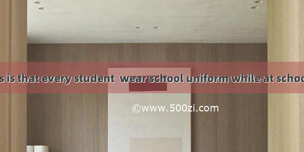 One of the rules is that every student  wear school uniform while at school.A. mightB. co