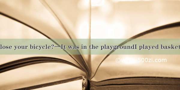 —Where did you lose your bicycle?—It was in the playgroundI played basketball.A. thatB. wh