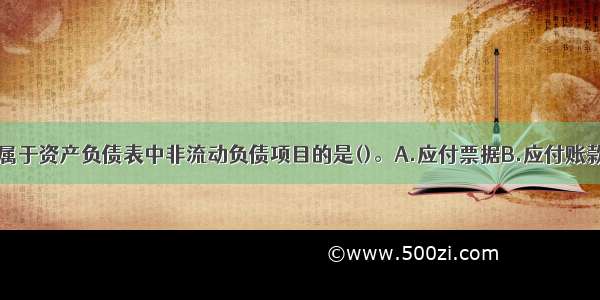 下列各项中 属于资产负债表中非流动负债项目的是()。A.应付票据B.应付账款C.应付债券