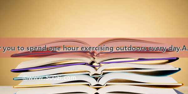 will be good for you to spend one hour exercising outdoors every day.A. ThatB. ThisC. It