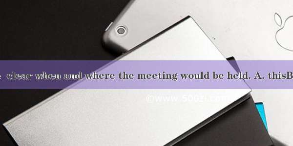 He didn’t make  clear when and where the meeting would be held. A. thisB. thatC. itD. thes