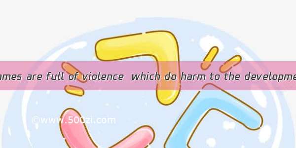 ----Many online games are full of violence  which do harm to the development of the childr