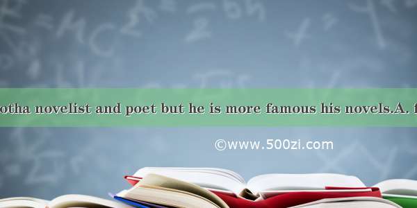 He is famous botha novelist and poet but he is more famous his novels.A. for; asB. with; f