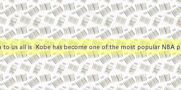 is well known to us all is  Kobe has become one of the most popular NBA players.A. It; th