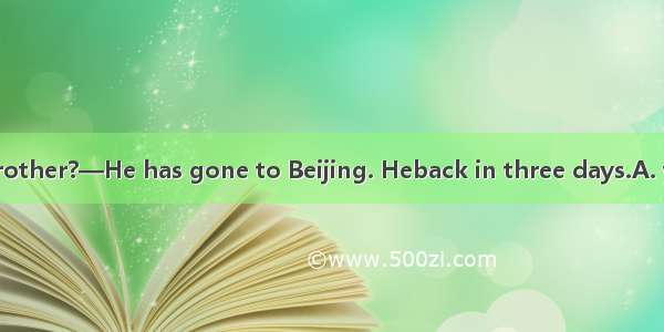 —Where is your brother?—He has gone to Beijing. Heback in three days.A. will come B. comes