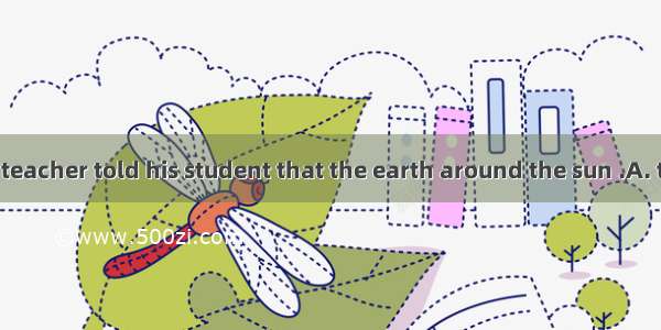 The geography teacher told his student that the earth around the sun .A. traveledB. trave