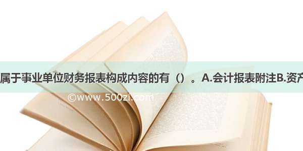 下列各项中 属于事业单位财务报表构成内容的有（）。A.会计报表附注B.资产负债表C.收