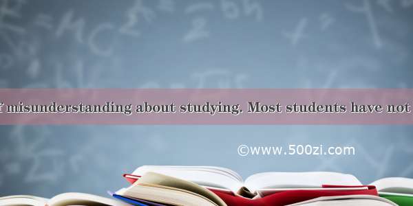 There is a lot of misunderstanding about studying. Most students have not been taught the