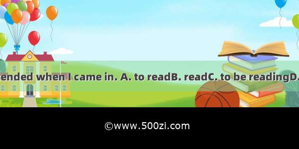 She pretended when I came in. A. to readB. readC. to be readingD. reading