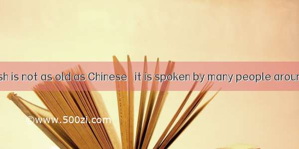 Although English is not as old as Chinese   it is spoken by many people around the world e