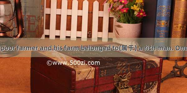 Once there was a poor farmer and his farm belonged to(属于) a rich man. One day he brought a