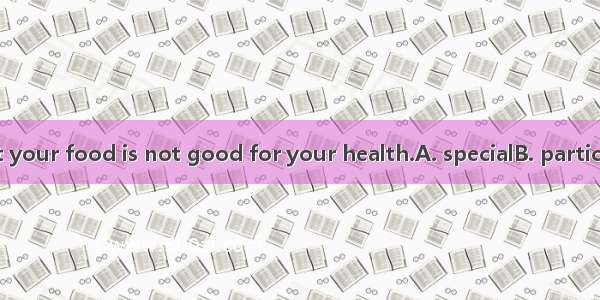 Being too about your food is not good for your health.A. specialB. particularC. worriedD.