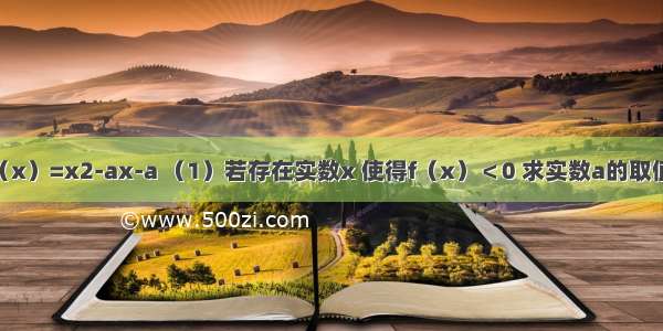 已知函数f（x）=x2-ax-a （1）若存在实数x 使得f（x）＜0 求实数a的取值范围；（2