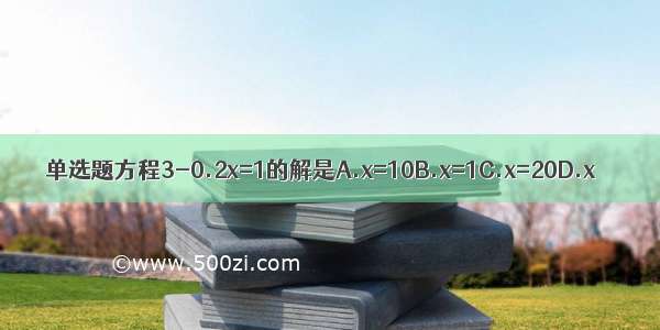 单选题方程3-0.2x=1的解是A.x=10B.x=1C.x=20D.x