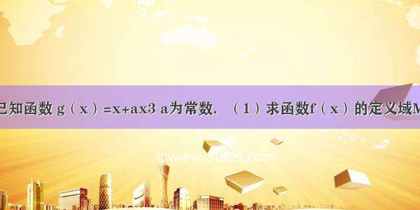 解答题已知函数 g（x）=x+ax3 a为常数．（1）求函数f（x）的定义域M；（2）