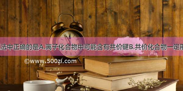 单选题下列说法中正确的是A.离子化合物中可能含有共价键B.共价化合物一定形成原子晶体C