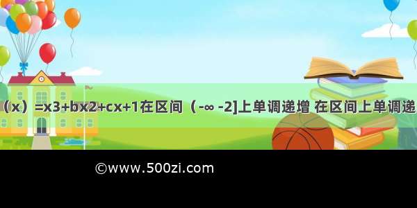 已知函数f（x）=x3+bx2+cx+1在区间（-∞ -2]上单调递增 在区间上单调递减 若b是非