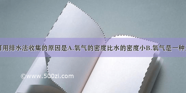 单选题氧气可用排水法收集的原因是A.氧气的密度比水的密度小B.氧气是一种无色的气体C.