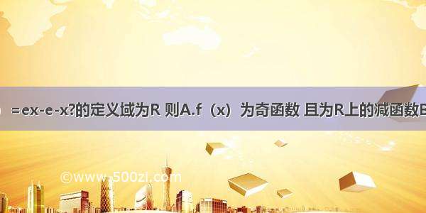 若函数f（x）=ex-e-x?的定义域为R 则A.f（x）为奇函数 且为R上的减函数B.f（x）为偶