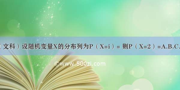 （文科）设随机变量X的分布列为P（X=i）= 则P（X=2）=A.B.C.D.