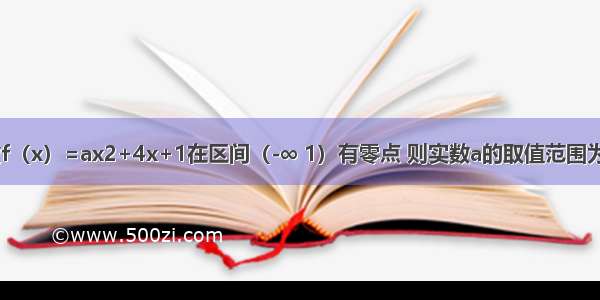 已知函数f（x）=ax2+4x+1在区间（-∞ 1）有零点 则实数a的取值范围为________．