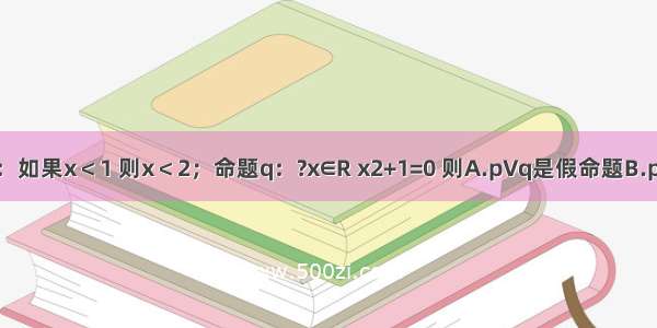 已知命题p：如果x＜1 则x＜2；命题q：?x∈R x2+1=0 则A.p∨q是假命题B.p是假命题C.