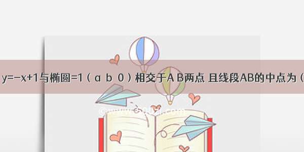 已知直线l：y=-x+1与椭圆=1（a＞b＞0）相交于A B两点 且线段AB的中点为（．（1）求