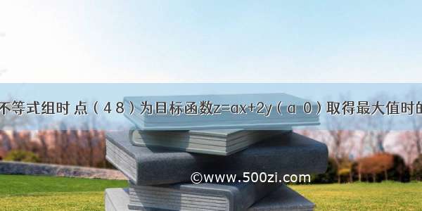 当x y满足不等式组时 点（4 8）为目标函数z=ax+2y（a＜0）取得最大值时的唯一最优