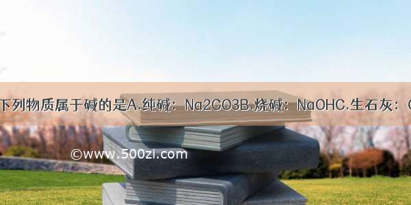 单选题下列物质属于碱的是A.纯碱：Na2CO3B.烧碱：NaOHC.生石灰：CaOD.