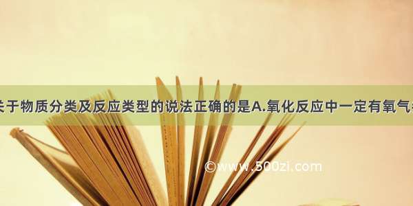 单选题下列关于物质分类及反应类型的说法正确的是A.氧化反应中一定有氧气参加B.混合物