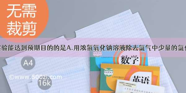 单选题下列实验能达到预期目的的是A.用浓氢氧化钠溶液除去氯气中少量的氯化氢B.加入稀