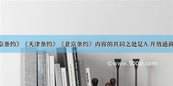 单选题《南京条约》《天津条约》《北京条约》内容的共同之处是A.开放通商口岸 便利列