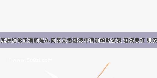 单选题下列实验结论正确的是A.向某无色溶液中滴加酚酞试液 溶液变红 则该溶液一定是