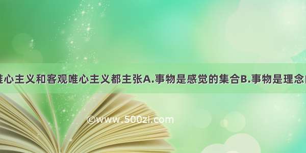 单选题主观唯心主义和客观唯心主义都主张A.事物是感觉的集合B.事物是理念的影子C.意识