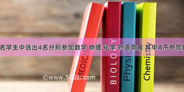 单选题从5名学生中选出4名分别参加数学 物理 化学 外语竞赛 其中A不参加物理 化学竞