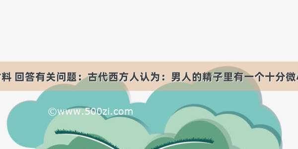 阅读下列材料 回答有关问题：古代西方人认为：男人的精子里有一个十分微小的人形 这